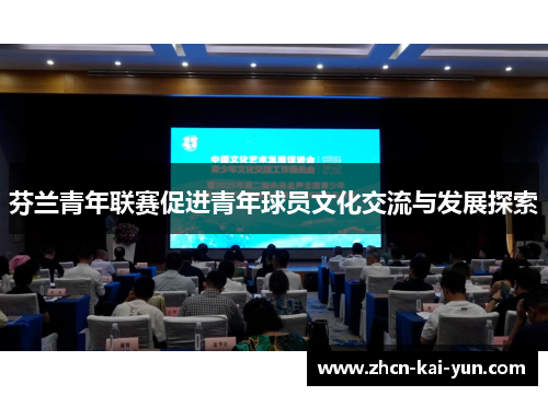 芬兰青年联赛促进青年球员文化交流与发展探索 芬兰青年联赛促进青年球员文化交流与发展探索