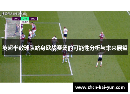英超半数球队跻身欧战赛场的可能性分析与未来展望 英超半数球队跻身欧战赛场的可能性分析与未来展望
