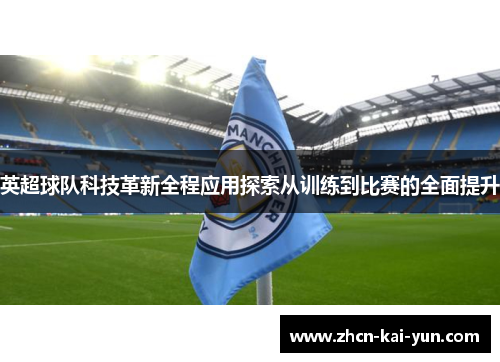英超球队科技革新全程应用探索从训练到比赛的全面提升