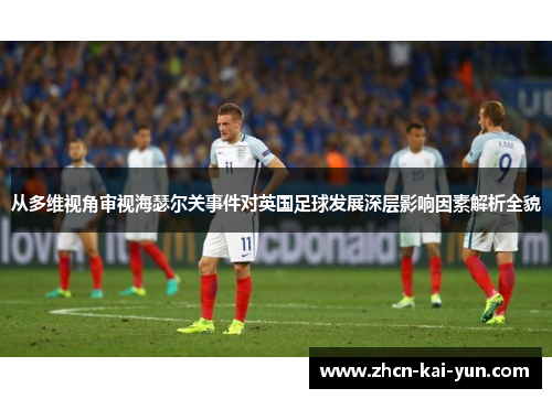 从多维视角审视海瑟尔关事件对英国足球发展深层影响因素解析全貌