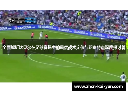 全面解析坎贝尔在足球赛场中的最优战术定位与职责特点深度探讨篇