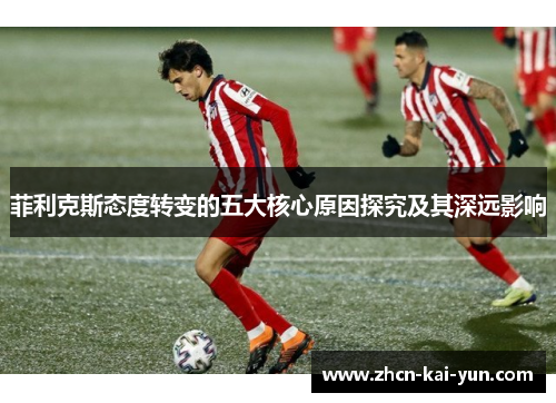 菲利克斯态度转变的五大核心原因探究及其深远影响 菲利克斯态度转变的五大核心原因探究及其深远影响