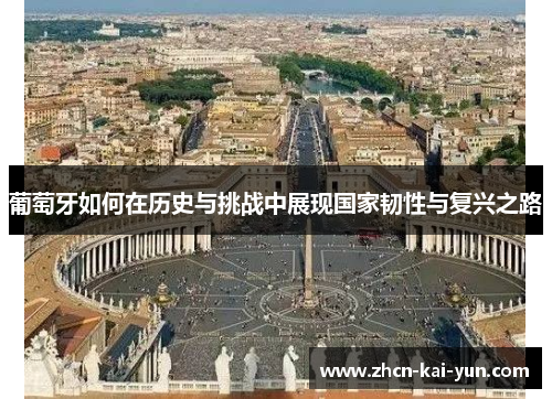 葡萄牙如何在历史与挑战中展现国家韧性与复兴之路 葡萄牙如何在历史与挑战中展现国家韧性与复兴之路