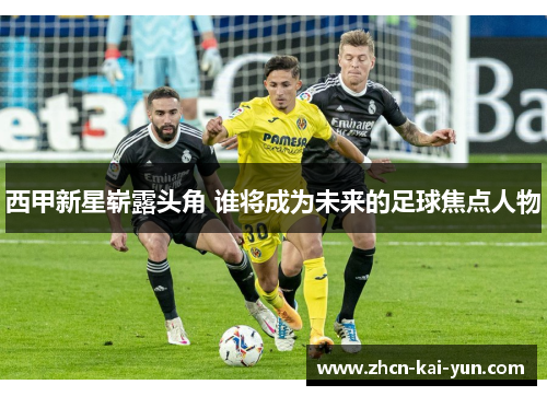 西甲新星崭露头角 谁将成为未来的足球焦点人物 西甲新星崭露头角 谁将成为未来的足球焦点人物