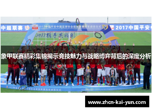 象甲联赛精彩集锦揭示竞技魅力与战略博弈背后的深度分析 象甲联赛精彩集锦揭示竞技魅力与战略博弈背后的深度分析