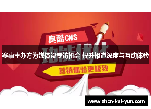赛事主办方为媒体设专访机会 提升报道深度与互动体验 赛事主办方为媒体设专访机会 提升报道深度与互动体验
