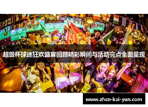 超级杯球迷狂欢盛宴回顾精彩瞬间与活动亮点全面呈现 超级杯球迷狂欢盛宴回顾精彩瞬间与活动亮点全面呈现