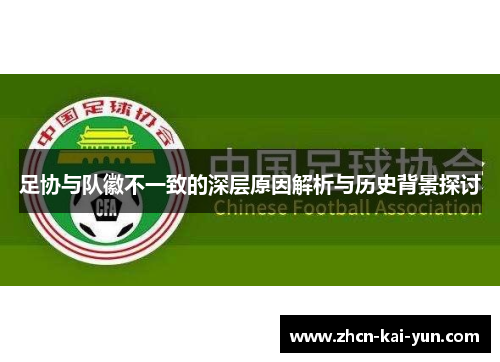 足协与队徽不一致的深层原因解析与历史背景探讨 足协与队徽不一致的深层原因解析与历史背景探讨