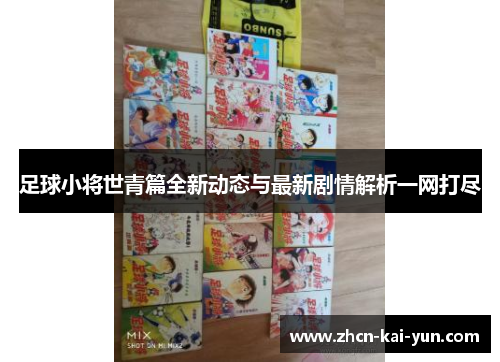 足球小将世青篇全新动态与最新剧情解析一网打尽 足球小将世青篇全新动态与最新剧情解析一网打尽