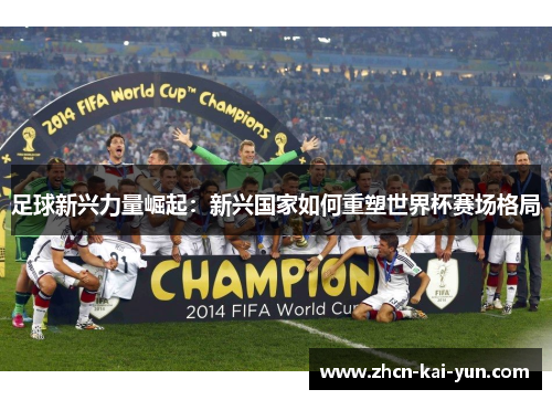 足球新兴力量崛起：新兴国家如何重塑世界杯赛场格局