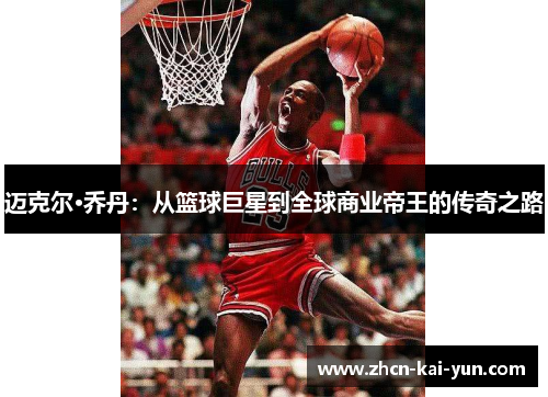 迈克尔·乔丹:从篮球巨星到全球商业帝王的传奇之路 迈克尔·乔丹:从篮球巨星到全球商业帝王的传奇之路