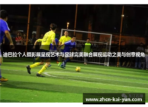 迪巴拉个人摄影展呈现艺术与足球完美融合展现运动之美与创意视角 迪巴拉个人摄影展呈现艺术与足球完美融合展现运动之美与创意视角