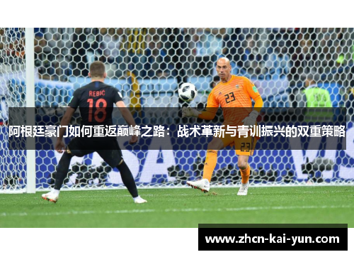 阿根廷豪门如何重返巅峰之路：战术革新与青训振兴的双重策略