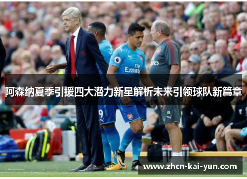 阿森纳夏季引援四大潜力新星解析未来引领球队新篇章 阿森纳夏季引援四大潜力新星解析未来引领球队新篇章