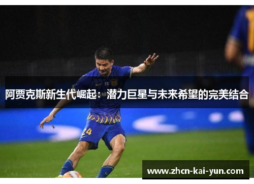 阿贾克斯新生代崛起：潜力巨星与未来希望的完美结合