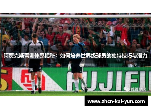 阿贾克斯青训体系揭秘:如何培养世界级球员的独特技巧与潜力 阿贾克斯青训体系揭秘:如何培养世界级球员的独特技巧与潜力