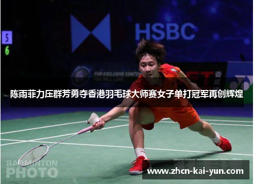 陈雨菲力压群芳勇夺香港羽毛球大师赛女子单打冠军再创辉煌 陈雨菲力压群芳勇夺香港羽毛球大师赛女子单打冠军再创辉煌