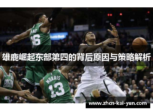 雄鹿崛起东部第四的背后原因与策略解析 雄鹿崛起东部第四的背后原因与策略解析