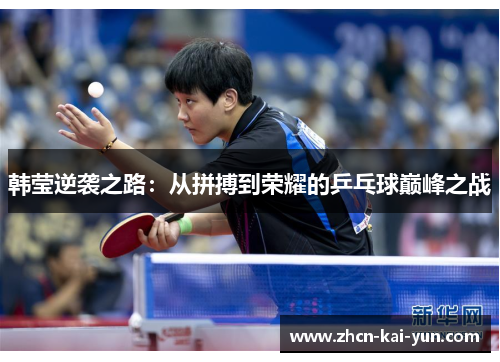 韩莹逆袭之路:从拼搏到荣耀的乒乓球巅峰之战 韩莹逆袭之路:从拼搏到荣耀的乒乓球巅峰之战