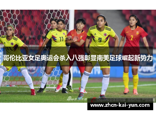 哥伦比亚女足奥运会杀入八强彰显南美足球崛起新势力