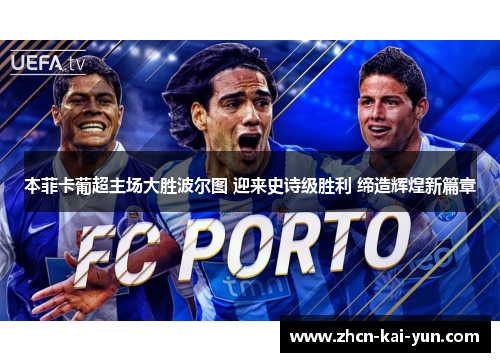 本菲卡葡超主场大胜波尔图 迎来史诗级胜利 缔造辉煌新篇章