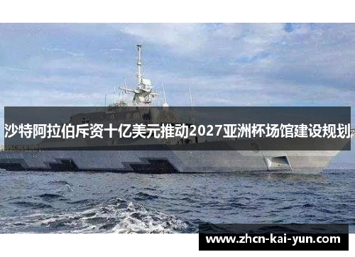沙特阿拉伯斥资十亿美元推动2027亚洲杯场馆建设规划