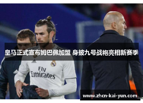 皇马正式宣布姆巴佩加盟 身披九号战袍亮相新赛季