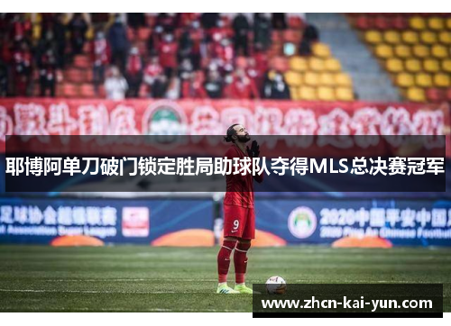 耶博阿单刀破门锁定胜局助球队夺得MLS总决赛冠军