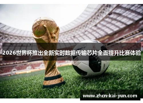 2026世界杯推出全新实时数据传输芯片全面提升比赛体验 2026世界杯推出全新实时数据传输芯片全面提升比赛体验